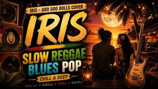 Iris | Goo Goo Dolls Cover 🌴 Slow Reggae Blues Pop | Chill & Deep