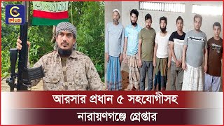 রোহিঙ্গা বিদ্রোহী সংগঠন আরসার প্রধান ৫ সহযোগীসহ নারায়ণগঞ্জে গ্রেপ্তার | Cplus