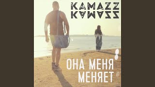 Она меня меняет - Kamazz