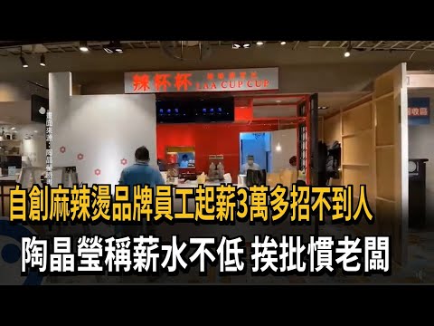 自創麻辣燙品牌員工起薪3萬多招不到人　陶晶瑩稱薪水不低　挨批慣老闆－民視新聞