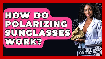 How Do Polarizing Sunglasses Work? - Science Through Time