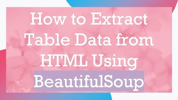 How to Extract Table Data from HTML Using BeautifulSoup