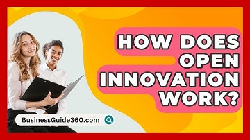 How Does Open Innovation Work? - BusinessGuide360.com