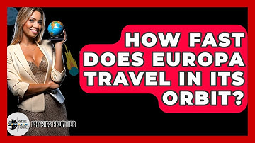 How Fast Does Europa Travel In Its Orbit? - Physics Frontier