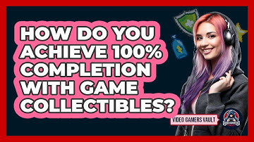 How Do You Achieve 100% Completion With Game Collectibles? - Video Gamers Vault