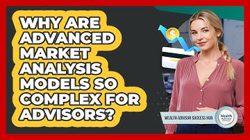 Why Are Advanced Market Analysis Models So Complex For Advisors? - Wealth Advisor Success Hub