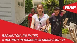 Badminton Unlimited 2018 | A day with Ratchanok Intanon (Part 2) | BWF 2018