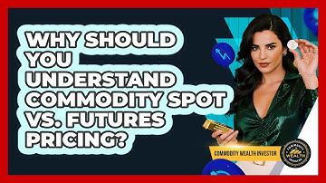 Why Should You Understand Commodity Spot Vs. Futures Pricing? - Commodity Wealth Investor