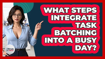 What Steps Integrate Task Batching Into A Busy Day?
