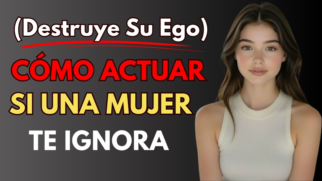 CÓMO ACTUAR CUANDO UNA MUJER TE IGNORA