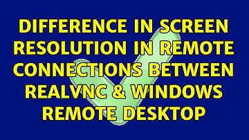 Difference in screen resolution in Remote connections between RealVNC & Windows Remote Desktop