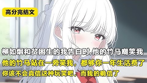 【完结文】柳如烟和贫困生的我告白时,他的竹马嘲笑我他的竹马站在一芳笑我，都够你一年生活费了你该不会真信这种玩笑吧，而我的确信了