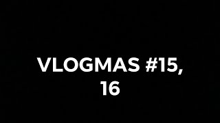 VLOGMAS#15,16