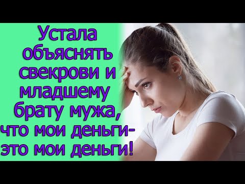 Устала Объяснять Свекрови И Младшему Брату Мужа, Что Мои Деньги - Это Мои Деньги! Истории Из Жизни