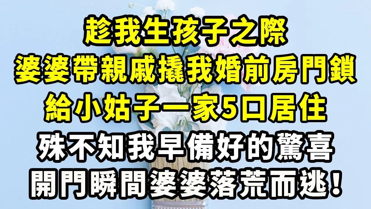 趁我生孩子之際，婆婆帶親戚撬我婚前房門鎖，給小姑子一家5口居住，殊不知我早備好的驚喜，開門瞬間婆婆落荒而逃！