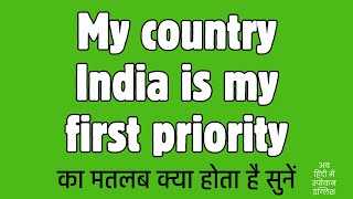 My country India is my first priority meaning in Hindi