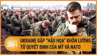 Ukraine gặp “hậu họa” khôn lường từ quyết định của Mỹ và NATO