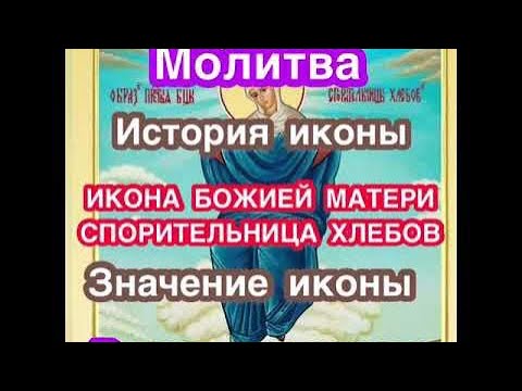 Икона Божией Матери «Спорительница хлебов»: история иконы, значение иконы, о чем просят, молитва