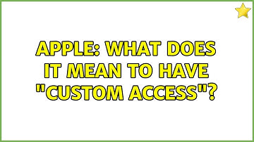 Apple: What does it mean to have "custom access"?