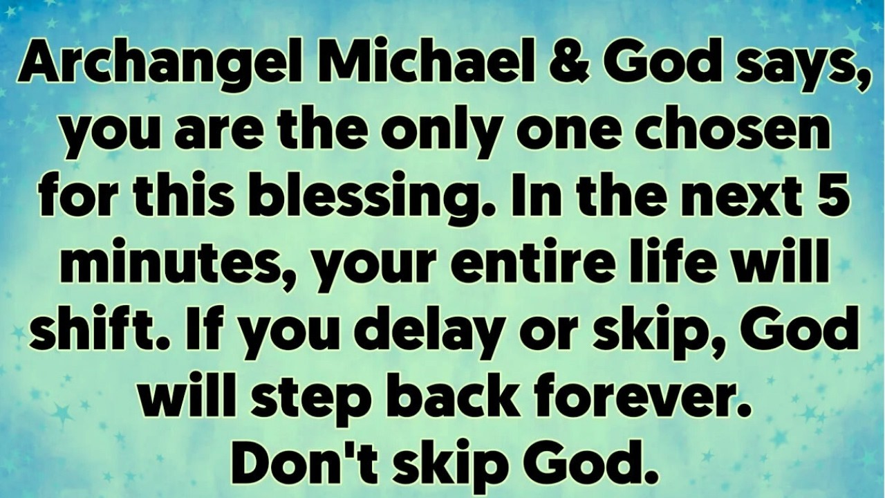 Archangel Michael & God says, you are the only one chosen for this blessing  In the next 5 minut