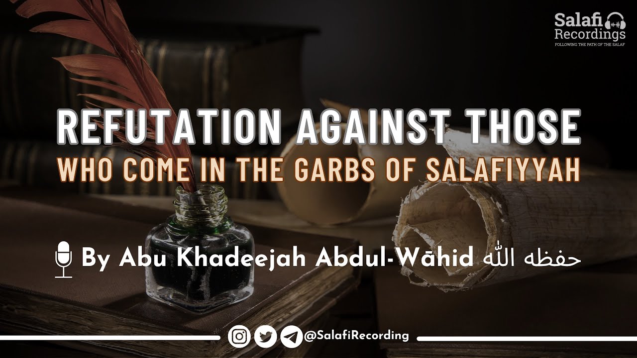 Detailed Refutation against those who come in the garbs of Salafiyyah - By Abu Khadeejah حفظه الله