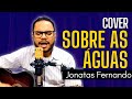 Sobre as guas  trazendo a arca  cover jonatas fernando