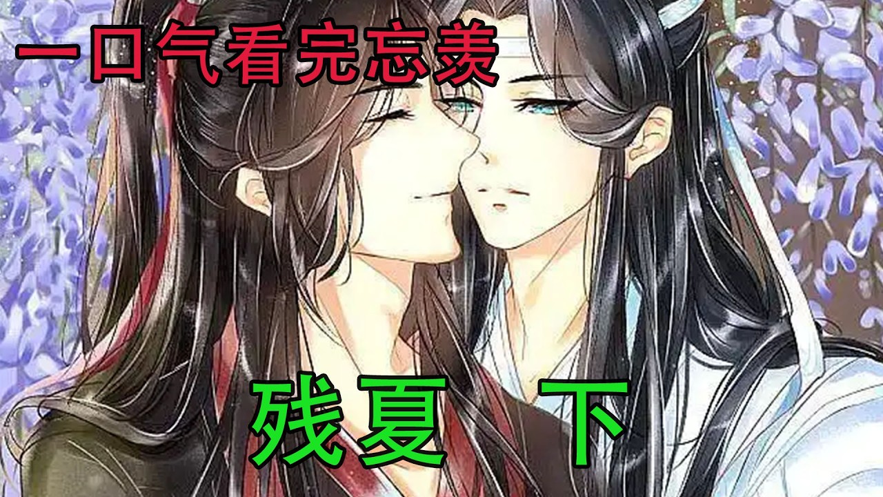一口气看完忘羡《残夏 下》 魏无羡已经不再厌恶夏天了，因为蓝忘机用他的陪伴弥补了魏无羡所有关于夏天的遗憾。至此，残夏无残，四季圆满 ...