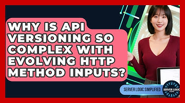 Why Is API Versioning So Complex With Evolving HTTP Method Inputs? - Server Logic Simplified