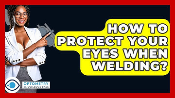 How To Protect Your Eyes When Welding? - Optometry Knowledge Base