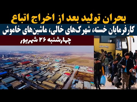 بار اخراج اتباع بر دوش تولید کارآفرینان خسته شهرک های خالی ماشین های خاموش ومهم ترین خبر های اتباع