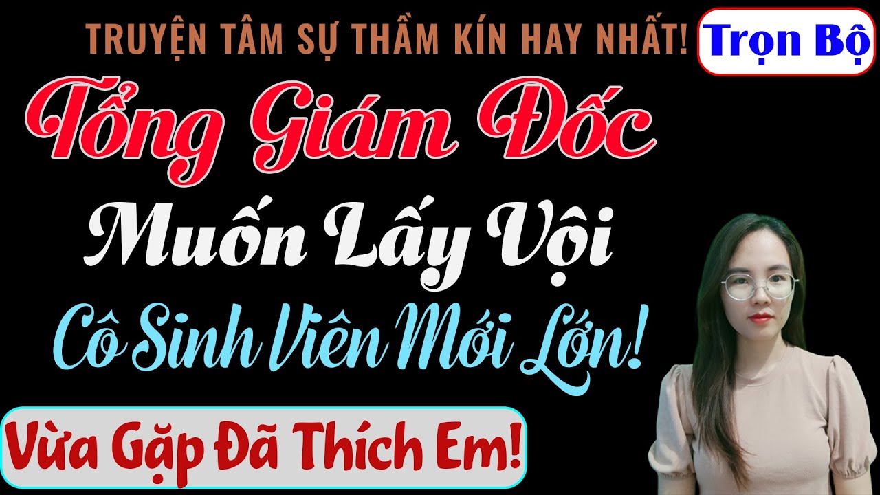 [Trọn Bộ] Tổng Giám Đốc Muốn Lấy Vội Cô Sinh Viên Mới Lớn! - MC Thanh Hằng