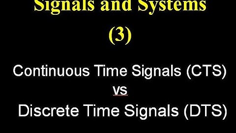 Signals and Systems 3: Continuous Time Signals (CTS) vs Discrete Time Signals (DTS)