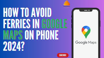 How to Avoid Ferries in Google Maps on Phone 2024?
