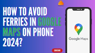How to Avoid Ferries in Google Maps on Phone 2024
