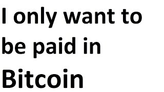 I only want to be paid in Bitcoin