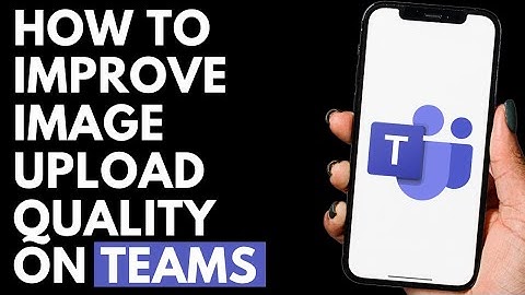 How To Improve Image Upload Quality on Microsoft Teams App