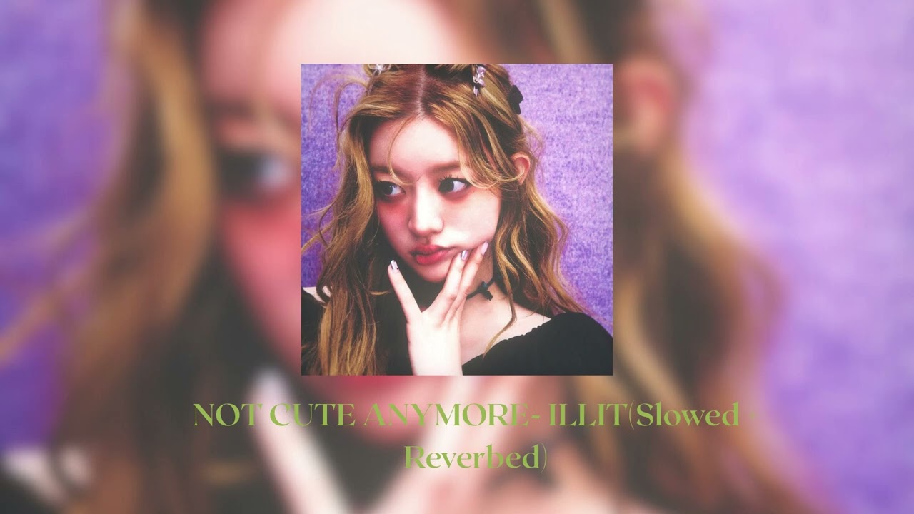 NOT CUTE ANYMORE - ILLIT ( SLOWED + REVERBED )