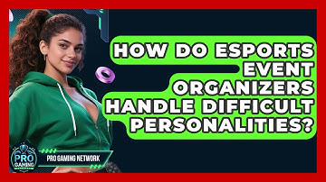 How Do Esports Event Organizers Handle Difficult Personalities? - Pro Gaming Network