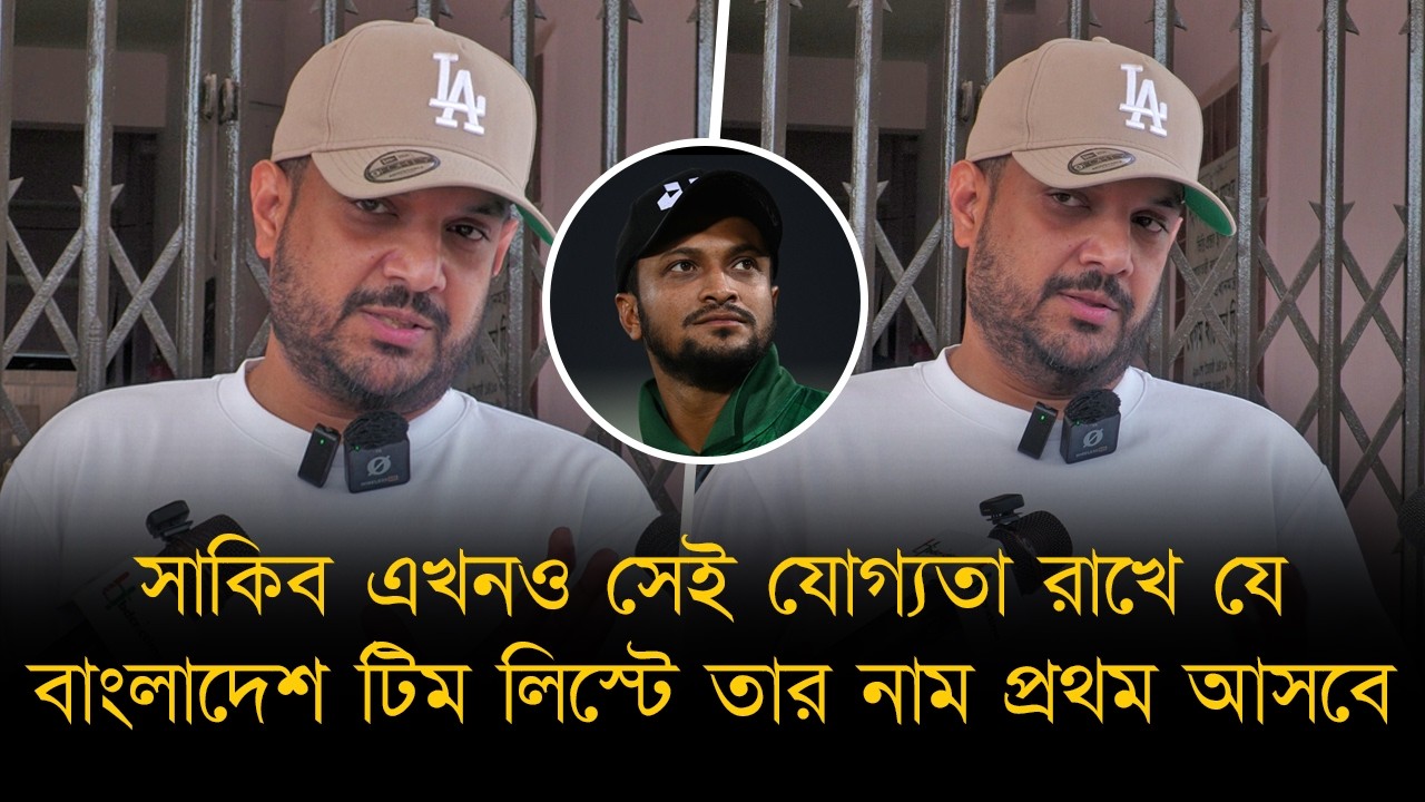 সাকিব এখনও সেই যোগ্যতা রাখে যে বাংলাদেশ টিম লিস্টে তার নাম প্রথম আসবে: শাহনিয়ান তানিম
