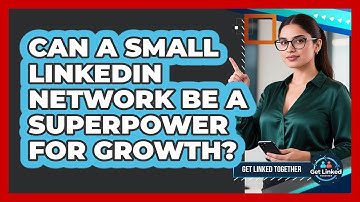Can A Small LinkedIn Network Be A Superpower For Growth? - Get Linked Together