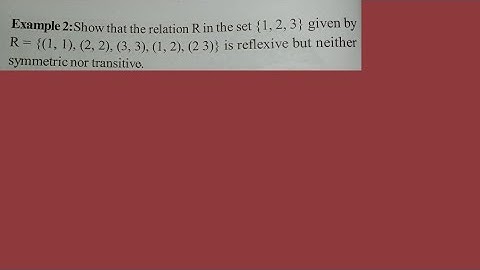 SHOW THAT THE RELATION IS REFLEXIVE BUT NEITHER SYMMETRIC NOR TRANSITIVE