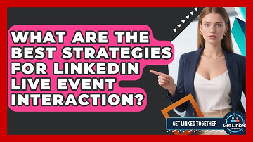 What Are The Best Strategies For LinkedIn Live Event Interaction? - Get Linked Together