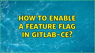 How to enable a feature flag in gitlab-ce? (2 Solutions!!)