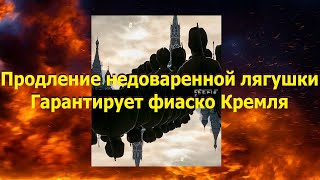 Продление недоваренной лягушки - гарантирует окончательное фиаско Кремля