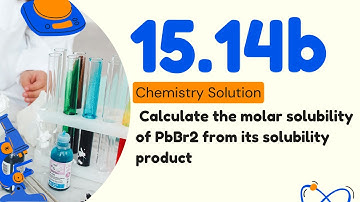 15.14b | Calculate the molar solubility of PbBr2 from its solubility product