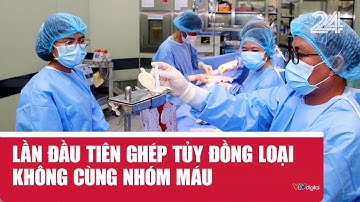 Lần đầu tiên ghép tủy đồng loại không cùng nhóm máu | VTV24