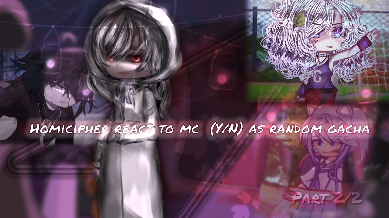 Homicipher react to Mc (Y/N)  as random gacha/part 2/2/gl 2
