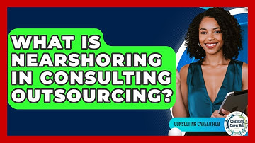 What Is Nearshoring In Consulting Outsourcing? - Consulting Career Hub