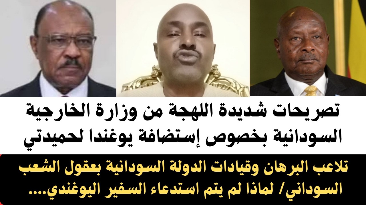 #السودان | تصريحات وزير الخارجية السودانية بخصوص إستضافة يوغندا لحميدتي/ تلاعب البرهان وقيادات الدول