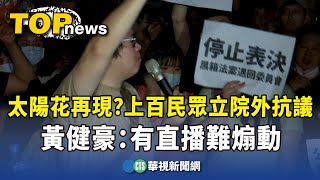 太陽花再現？　上百民眾立院外抗議　黃健豪：有直播難煽動｜華視新聞 20240518